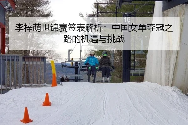 李梓萌世锦赛签表解析：中国女单夺冠之路的机遇与挑战