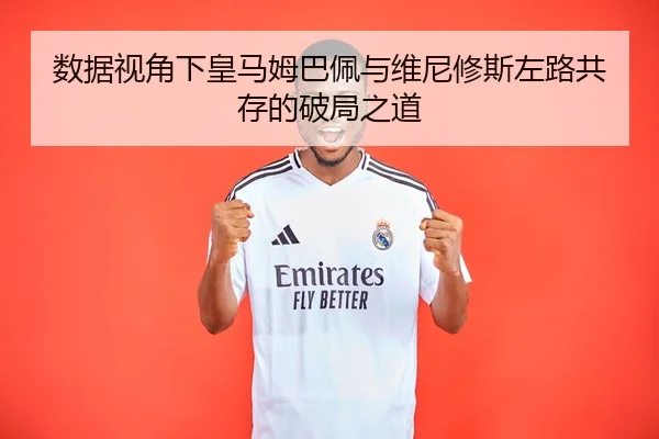 数据视角下皇马姆巴佩与维尼修斯左路共存的破局之道