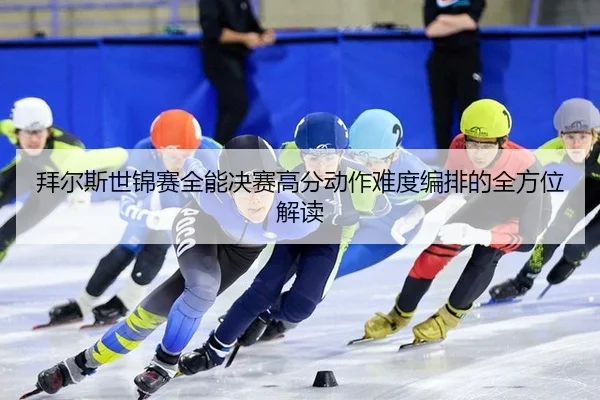 拜尔斯世锦赛全能决赛高分动作难度编排的全方位解读