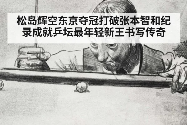 松岛辉空东京夺冠打破张本智和纪录成就乒坛最年轻新王书写传奇