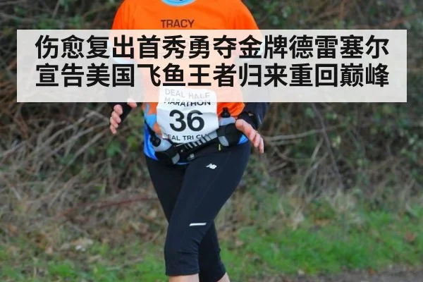 伤愈复出首秀勇夺金牌德雷塞尔宣告美国飞鱼王者归来重回巅峰
