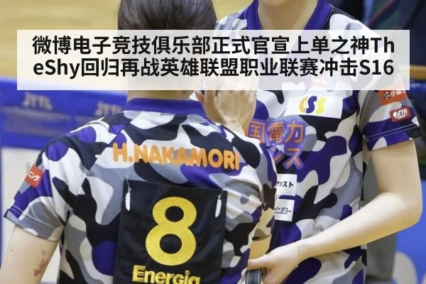 微博电子竞技俱乐部正式官宣上单之神TheShy回归再战英雄联盟职业联赛冲击S16
