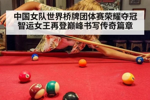 中国女队世界桥牌团体赛荣耀夺冠 智运女王再登巅峰书写传奇篇章