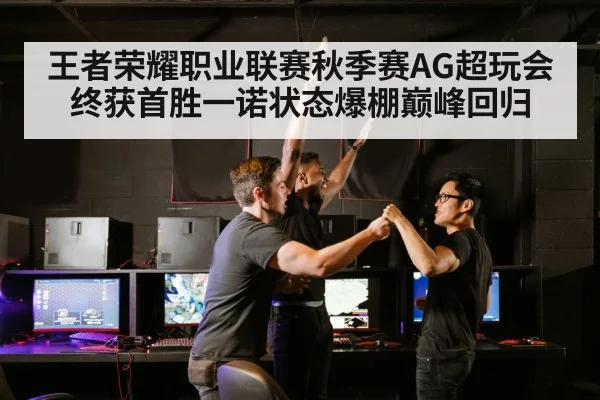 王者荣耀职业联赛秋季赛AG超玩会终获首胜一诺状态爆棚巅峰回归