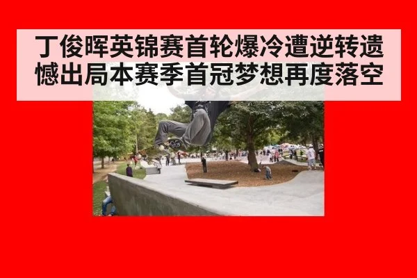 丁俊晖英锦赛首轮爆冷遭逆转遗憾出局本赛季首冠梦想再度落空